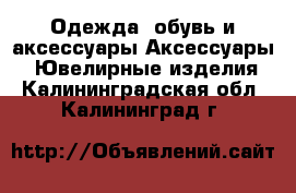 Одежда, обувь и аксессуары Аксессуары - Ювелирные изделия. Калининградская обл.,Калининград г.